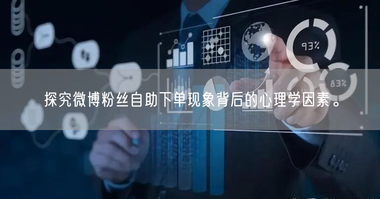 探究微博粉丝自助下单现象背后的心理学因素。