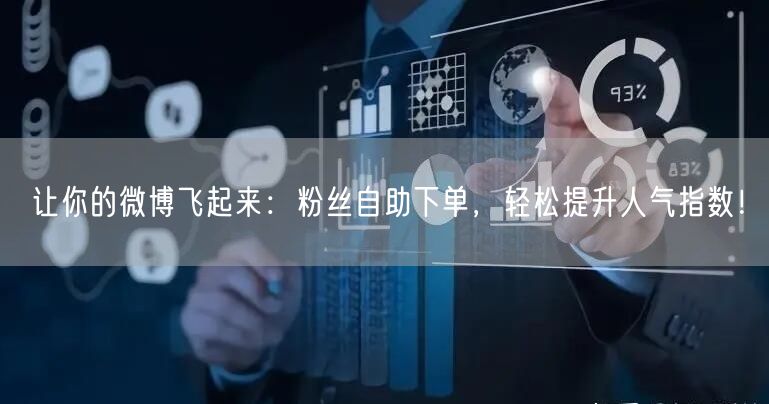 让你的微博飞起来：粉丝自助下单，轻松提升人气指数！