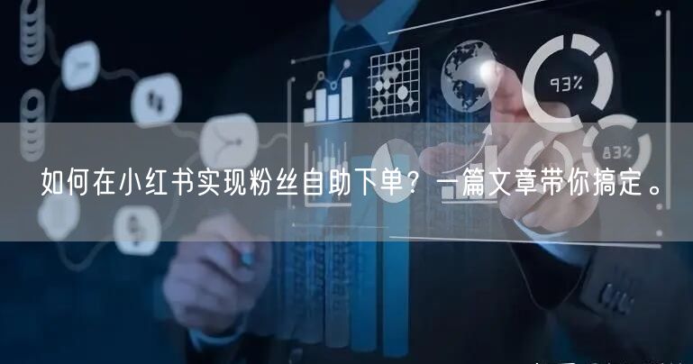 如何在小红书实现粉丝自助下单？一篇文章带你搞定。