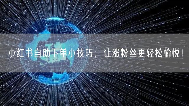 小红书自助下单小技巧，让涨粉丝更轻松愉悦！