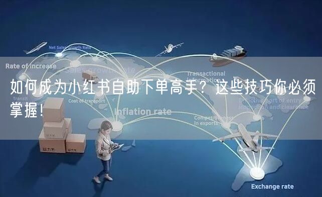 如何成为小红书自助下单高手？这些技巧你必须掌握！