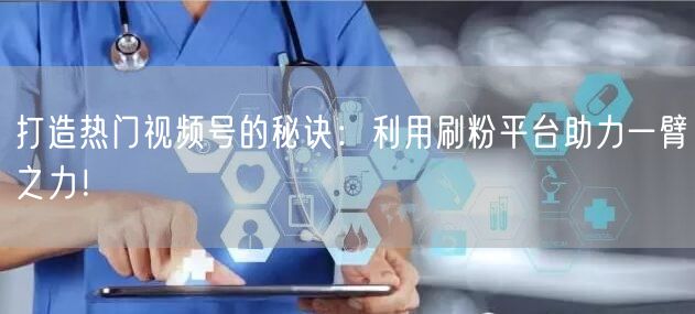打造热门视频号的秘诀：利用刷粉平台助力一臂之力！