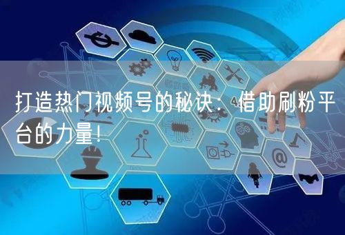 打造热门视频号的秘诀：借助刷粉平台的力量！