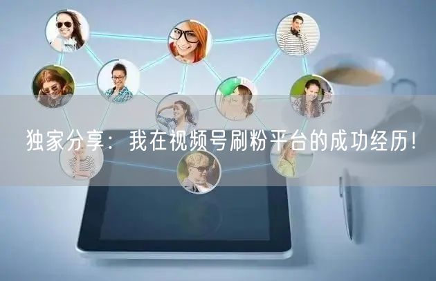独家分享：我在视频号刷粉平台的成功经历！