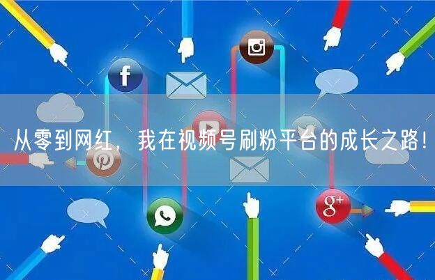 从零到网红，我在视频号刷粉平台的成长之路！