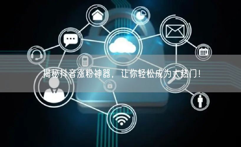 揭秘抖音涨粉神器，让你轻松成为大热门！