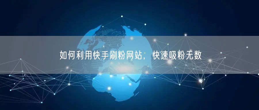如何利用快手刷粉网站，快速吸粉无数