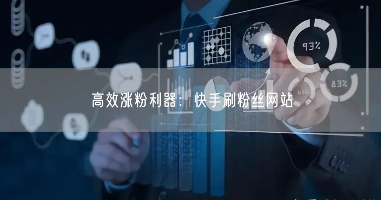 高效涨粉利器：快手刷粉丝网站
