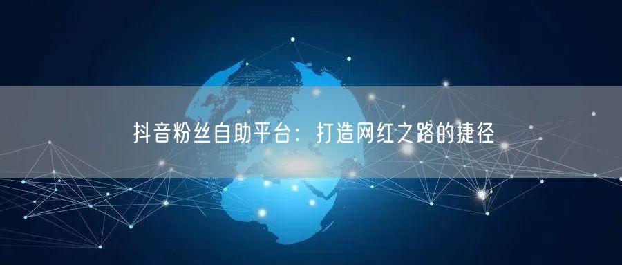 抖音粉丝自助平台：打造网红之路的捷径