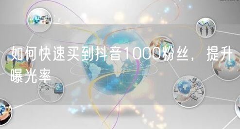 如何快速买到抖音1000粉丝，提升曝光率