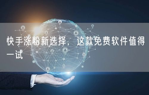 快手涨粉新选择，这款免费软件值得一试