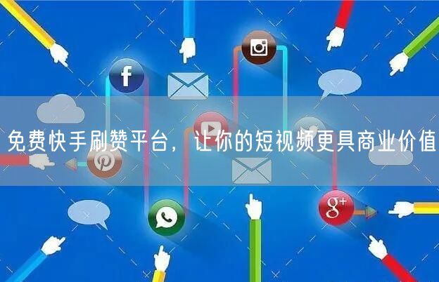 免费快手刷赞平台，让你的短视频更具商业价值