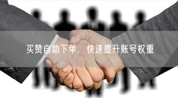 买赞自助下单，快速提升账号权重