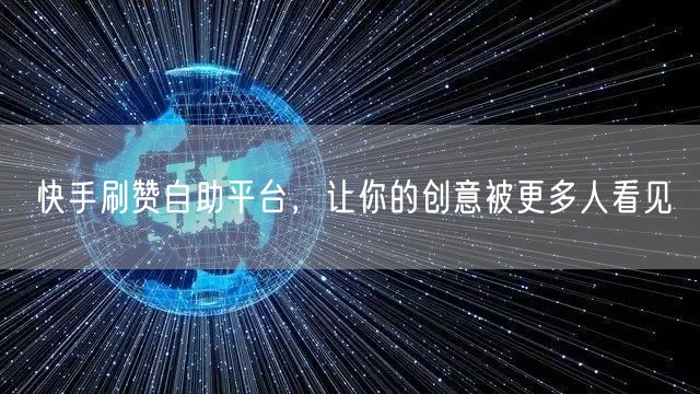 快手刷赞自助平台，让你的创意被更多人看见