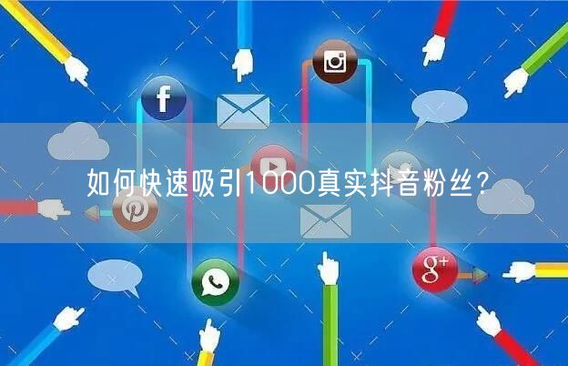 如何快速吸引1000真实抖音粉丝？