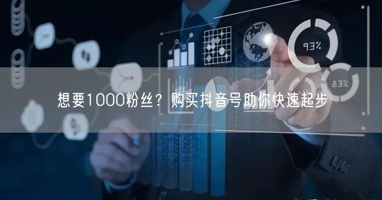 想要1000粉丝？购买抖音号助你快速起步