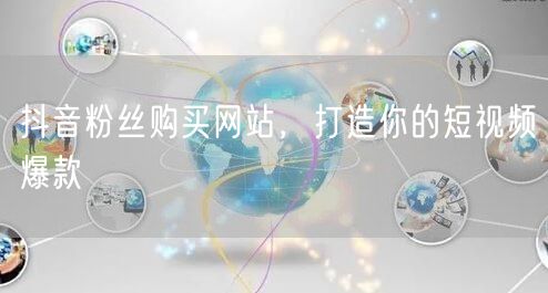 抖音粉丝购买网站，打造你的短视频爆款