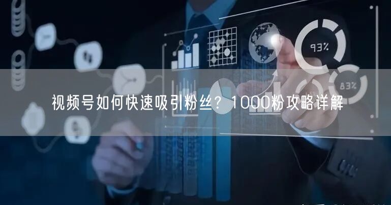视频号如何快速吸引粉丝？1000粉攻略详解