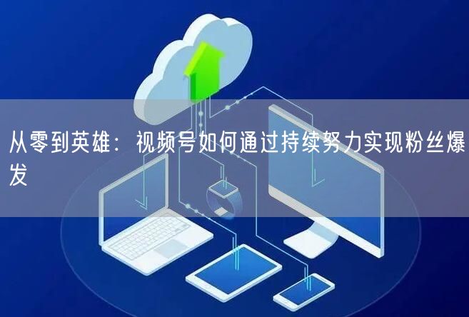 从零到英雄：视频号如何通过持续努力实现粉丝爆发