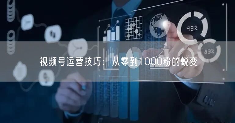 视频号运营技巧：从零到1000粉的蜕变