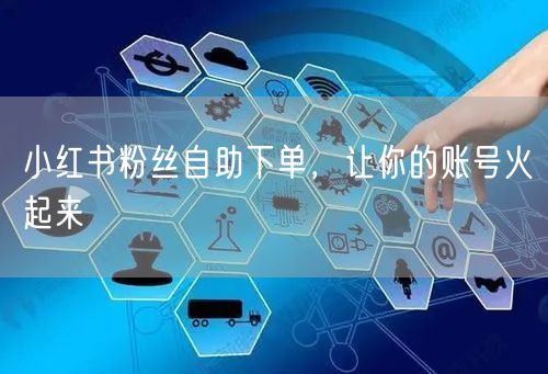 小红书粉丝自助下单，让你的账号火起来