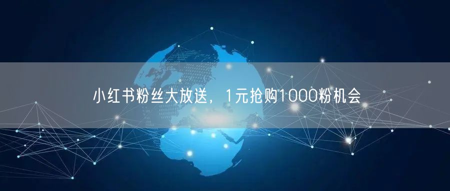 小红书粉丝大放送，1元抢购1000粉机会
