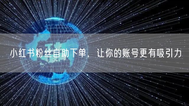 小红书粉丝自助下单，让你的账号更有吸引力