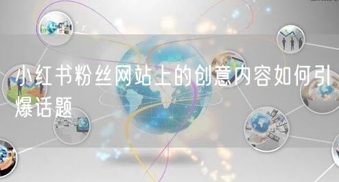 小红书粉丝网站上的创意内容如何引爆话题