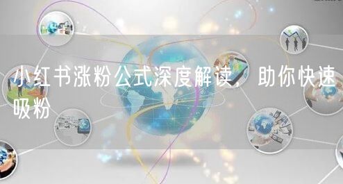 小红书涨粉公式深度解读，助你快速吸粉
