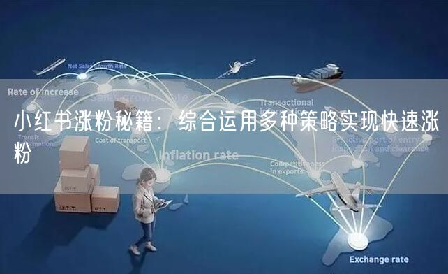 小红书涨粉秘籍：综合运用多种策略实现快速涨粉