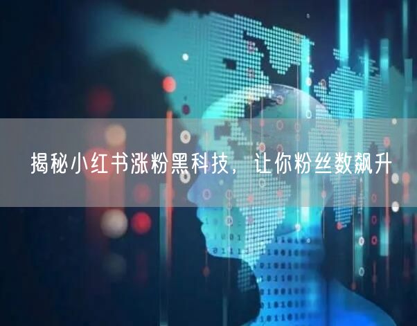 揭秘小红书涨粉黑科技，让你粉丝数飙升