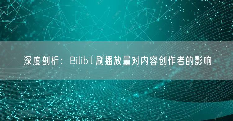 深度剖析：Bilibili刷播放量对内容创作者的影响