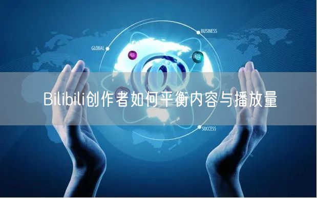 Bilibili创作者如何平衡内容与播放量