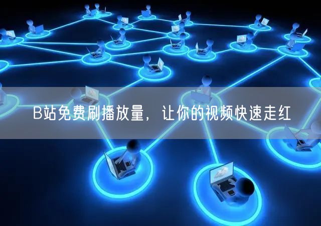 B站免费刷播放量，让你的视频快速走红