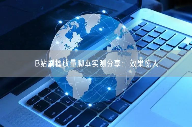 B站刷播放量脚本实测分享：效果惊人