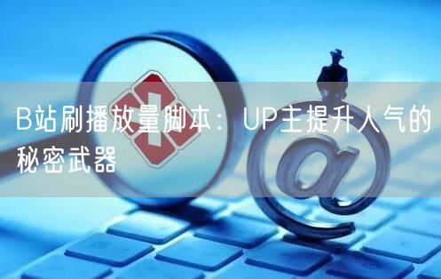 B站刷播放量脚本：UP主提升人气的秘密武器