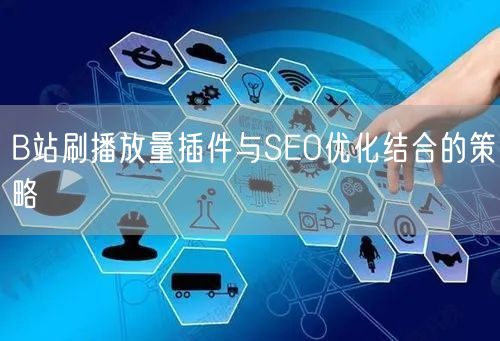 B站刷播放量插件与SEO优化结合的策略