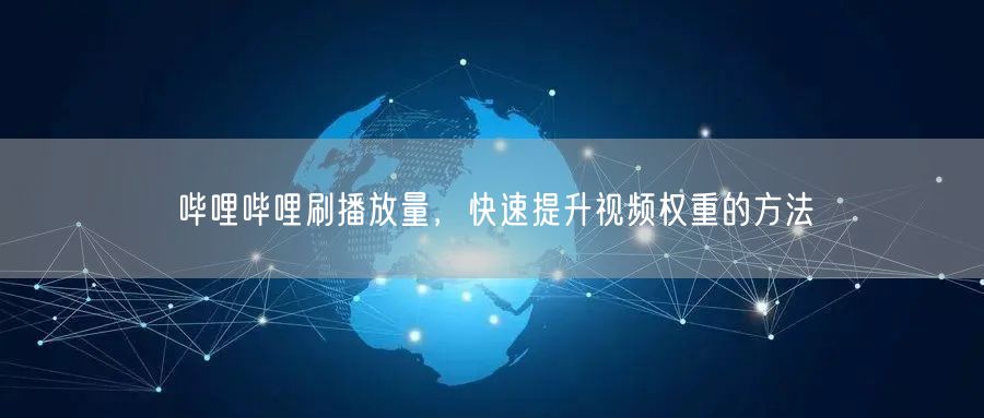 哔哩哔哩刷播放量，快速提升视频权重的方法