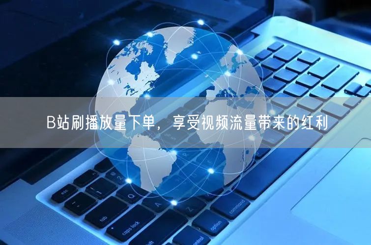 B站刷播放量下单，享受视频流量带来的红利