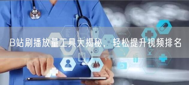 B站刷播放量工具大揭秘，轻松提升视频排名