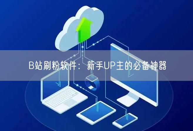B站刷粉软件：新手UP主的必备神器