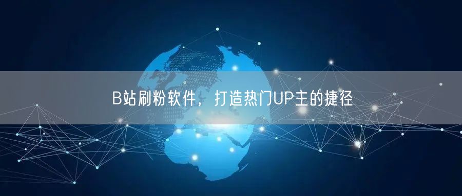 B站刷粉软件，打造热门UP主的捷径