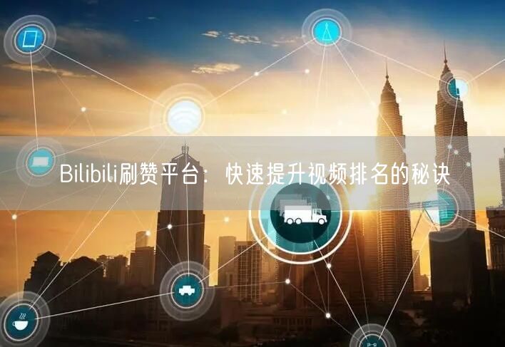 Bilibili刷赞平台：快速提升视频排名的秘诀
