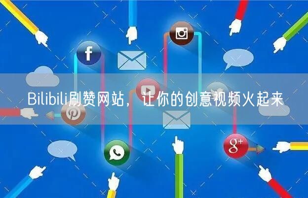 Bilibili刷赞网站，让你的创意视频火起来