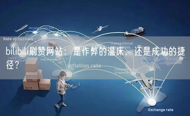bilibili刷赞网站：是作弊的温床，还是成功的捷径？