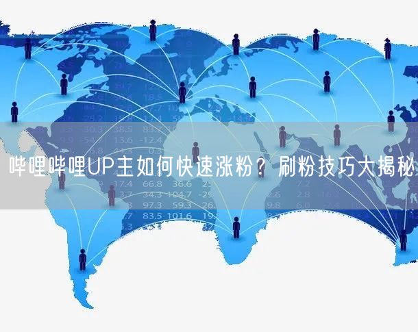哔哩哔哩UP主如何快速涨粉？刷粉技巧大揭秘