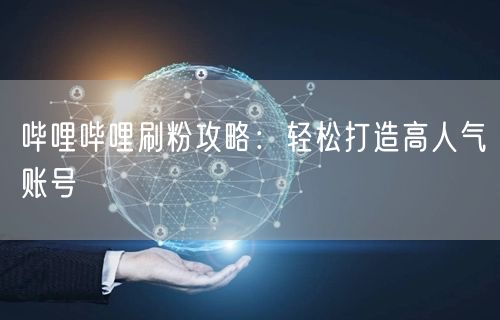 哔哩哔哩刷粉攻略：轻松打造高人气账号