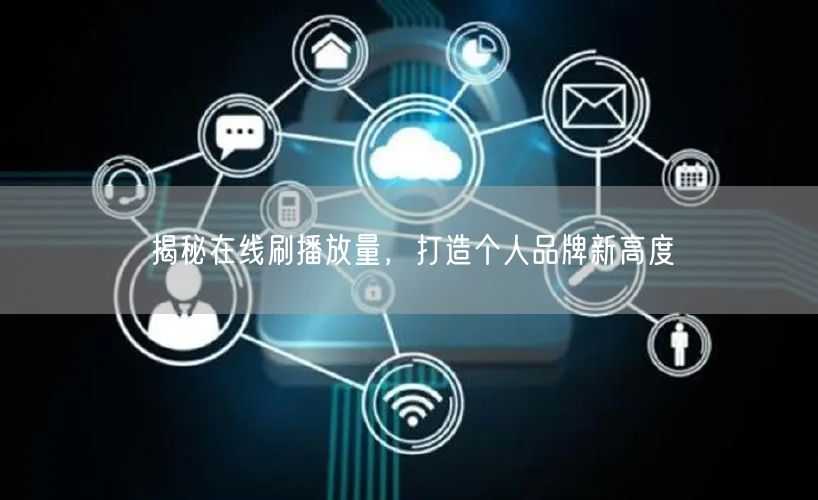 揭秘在线刷播放量，打造个人品牌新高度
