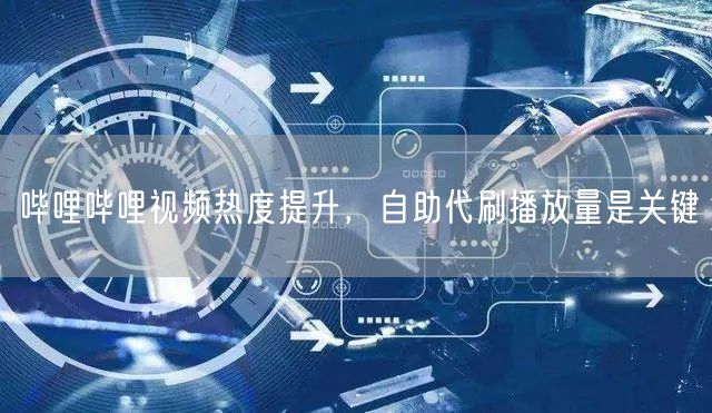 哔哩哔哩视频热度提升，自助代刷播放量是关键