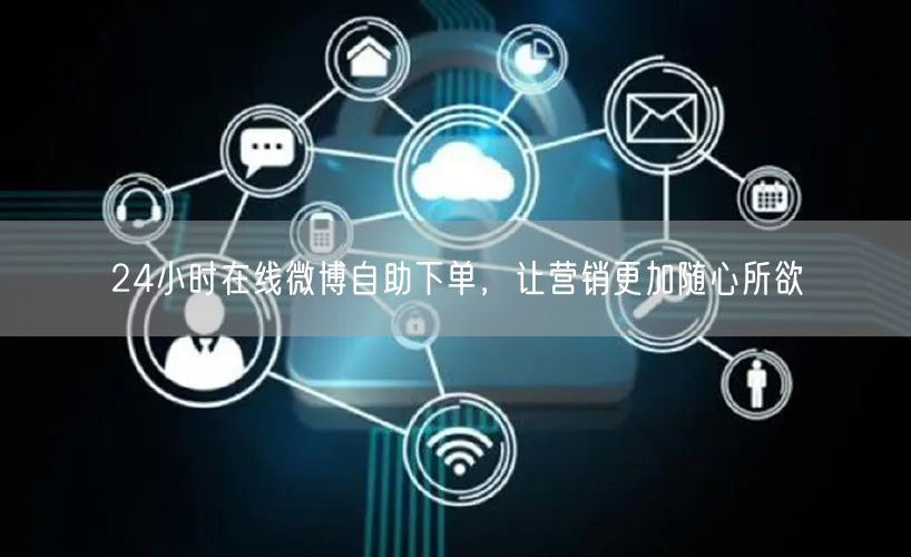 24小时在线微博自助下单，让营销更加随心所欲
